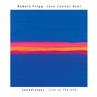 Robert Fripp – Love Cannot Bear (Soundscapes - Live In The USA)