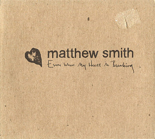 Matthew Smith – Even When My Heart Is Breaking ( USA ) Digipak