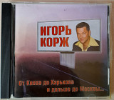 Игорь Корж - От Киева до Харькова и дальше до Москвы... Укрлицензия. 80гр.