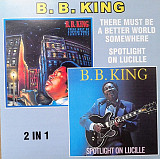 B.B. King 1981 / 1991 - There Must Be A Better World Somewhere / Spotlight On Lucille