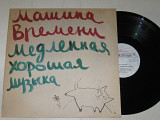 Пластинка ''Машина времени'' - МЕДЛЕННАЯ ХОРОШАЯ МУЗЫКА - Макаревич, Маргулис, Кутиков (1991) Nm