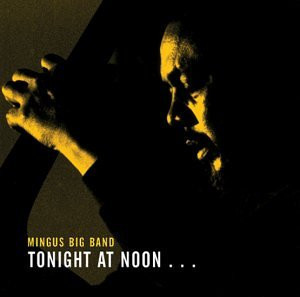 Mingus Big Band intr. The Charles Mingus Orchestra* 2002 - Tonight At Noon... Three Or Four Shades O