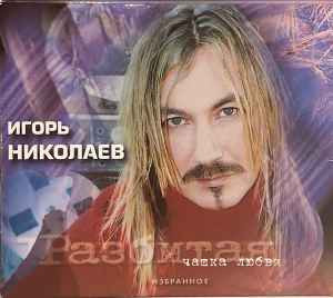 Игорь Николаев – Разбитая Чашка Любви. Избранное / 2000/ Монолит / Ukraine Лицензия