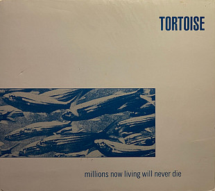 Tortoise – Millions Now Living Will Never Die